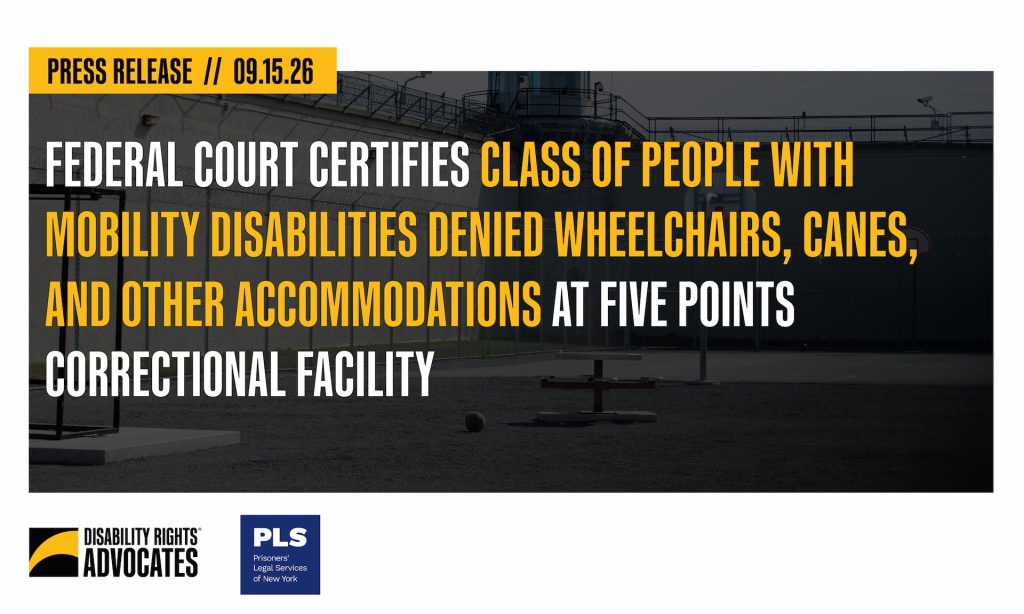 "Press Release, 09.15.26. Federal Court Certifies Class of People With Mobility Disabilities Denied Wheelchairs, Canes, and Other Accommodations at Five Points Correctional Facility" + Prison yard + Logos for DRA and PLS